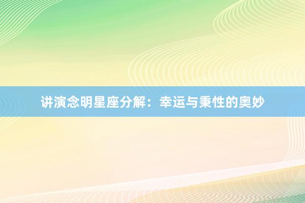 讲演念明星座分解：幸运与秉性的奥妙