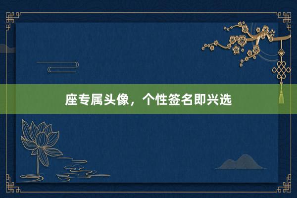 座专属头像，个性签名即兴选