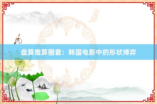 盘算推算圈套：韩国电影中的形状博弈