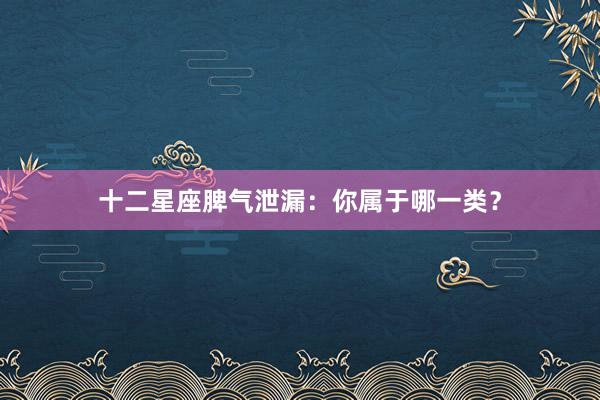 十二星座脾气泄漏：你属于哪一类？