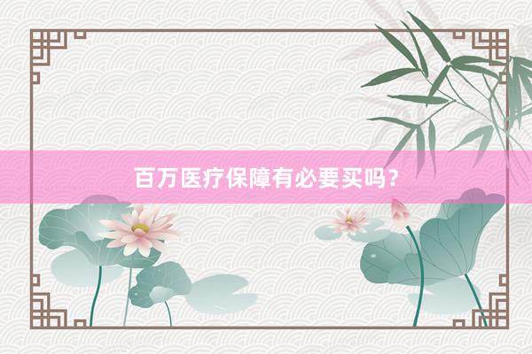 百万医疗保障有必要买吗？